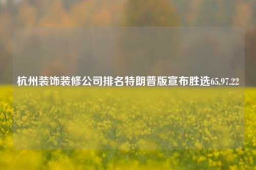 杭州装饰装修公司排名特朗普版宣布胜选65.97.22-第1张图片-厦门装修网 