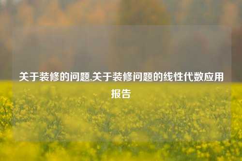 关于装修的问题,关于装修问题的线性代数应用报告-第1张图片-厦门装修网 