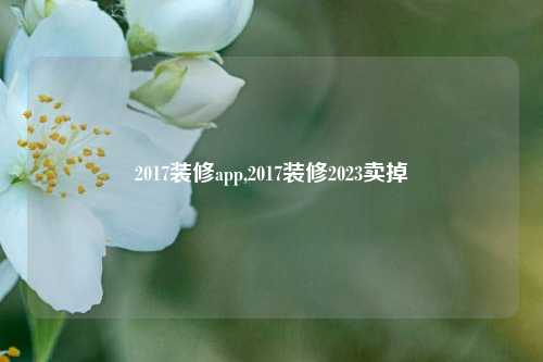 2017装修app,2017装修2023卖掉-第1张图片-厦门装修网 