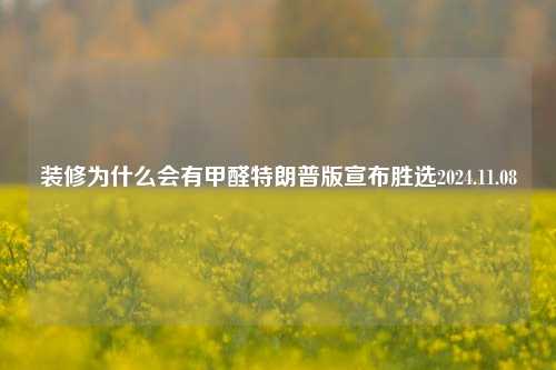 装修为什么会有甲醛特朗普版宣布胜选2024.11.08-第1张图片-厦门装修网 