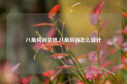 八角房间装修,八角房间怎么设计-第1张图片-厦门装修网 