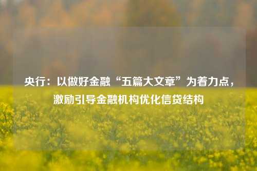 央行：以做好金融“五篇大文章”为着力点，激励引导金融机构优化信贷结构-第1张图片-厦门装修网 