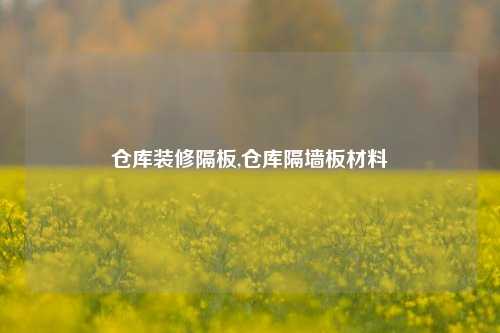 仓库装修隔板,仓库隔墙板材料-第1张图片-厦门装修网 