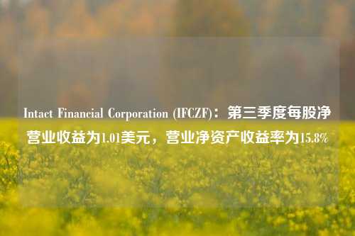 Intact Financial Corporation (IFCZF)：第三季度每股净营业收益为1.01美元，营业净资产收益率为15.8%-第1张图片-厦门装修网 