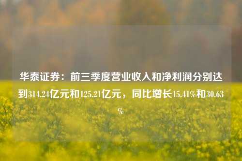 华泰证券：前三季度营业收入和净利润分别达到314.24亿元和125.21亿元，同比增长15.41%和30.63%-第1张图片-厦门装修网 