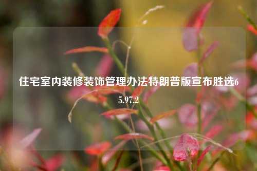 住宅室内装修装饰管理办法特朗普版宣布胜选65.97.2-第1张图片-厦门装修网 