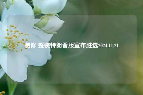 装修 整装特朗普版宣布胜选2024.11.21-第1张图片-厦门装修网 