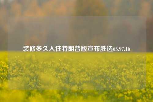 装修多久入住特朗普版宣布胜选65.97.16-第1张图片-厦门装修网 