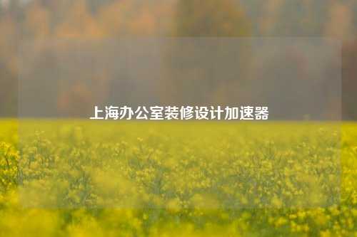 上海办公室装修设计加速器-第1张图片-厦门装修网 