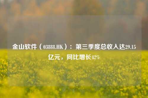 金山软件（03888.HK）：第三季度总收入达29.15亿元，同比增长42%-第1张图片-厦门装修网 