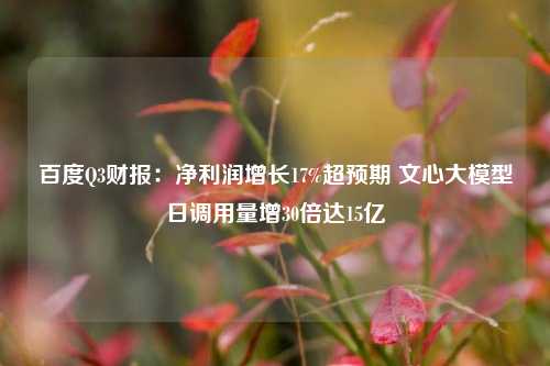 百度Q3财报：净利润增长17%超预期 文心大模型日调用量增30倍达15亿-第1张图片-厦门装修网 