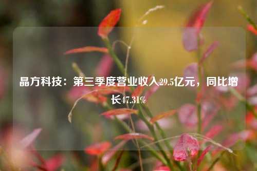 晶方科技：第三季度营业收入29.5亿元，同比增长47.31%-第1张图片-厦门装修网 