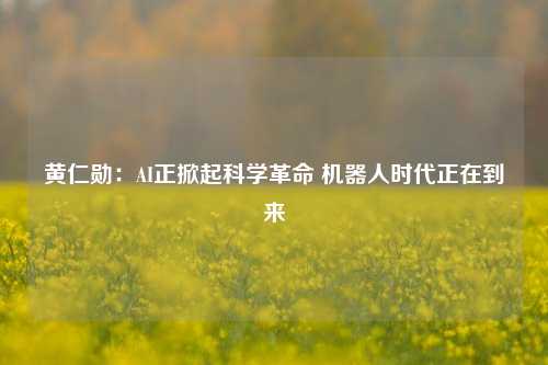 黄仁勋：AI正掀起科学革命 机器人时代正在到来-第1张图片-厦门装修网 