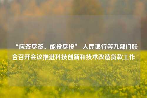 “应签尽签、能投尽投” 人民银行等九部门联合召开会议推进科技创新和技术改造贷款工作-第1张图片-厦门装修网 