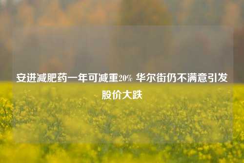 安进减肥药一年可减重20% 华尔街仍不满意引发股价大跌-第1张图片-厦门装修网 