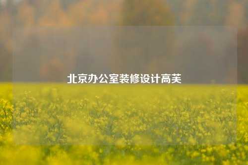 北京办公室装修设计高芙-第1张图片-厦门装修网 