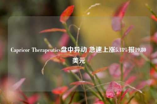 Capricor Therapeutics盘中异动 急速上涨5.18%报19.80美元-第1张图片-厦门装修网 