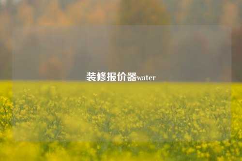 装修报价器water-第1张图片-厦门装修网 