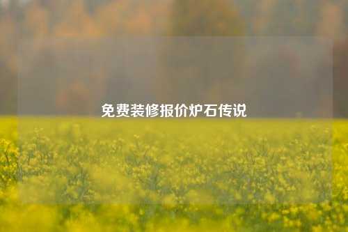 免费装修报价炉石传说-第1张图片-厦门装修网 